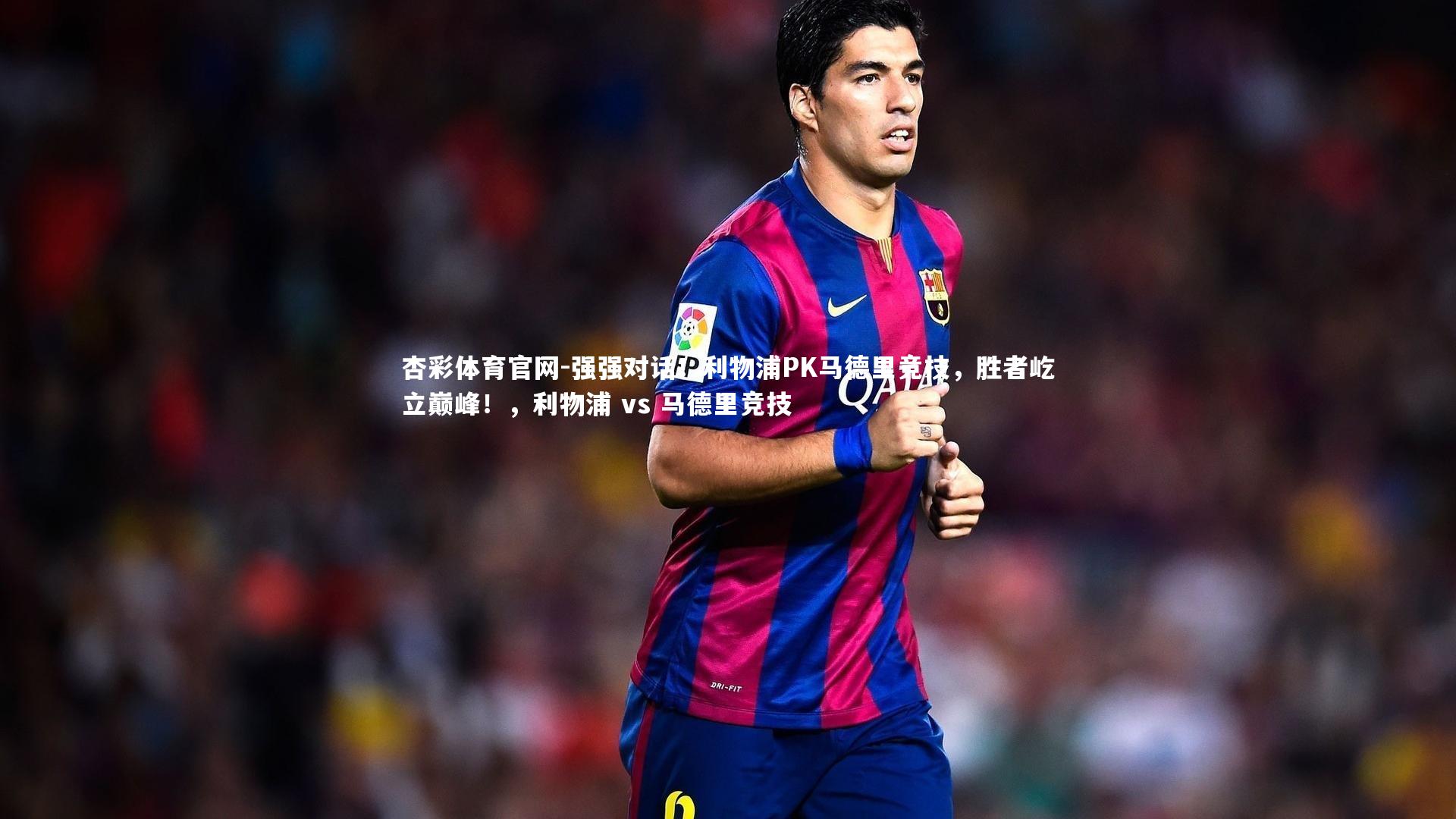 强强对话！利物浦PK马德里竞技，胜者屹立巅峰！，利物浦 vs 马德里竞技