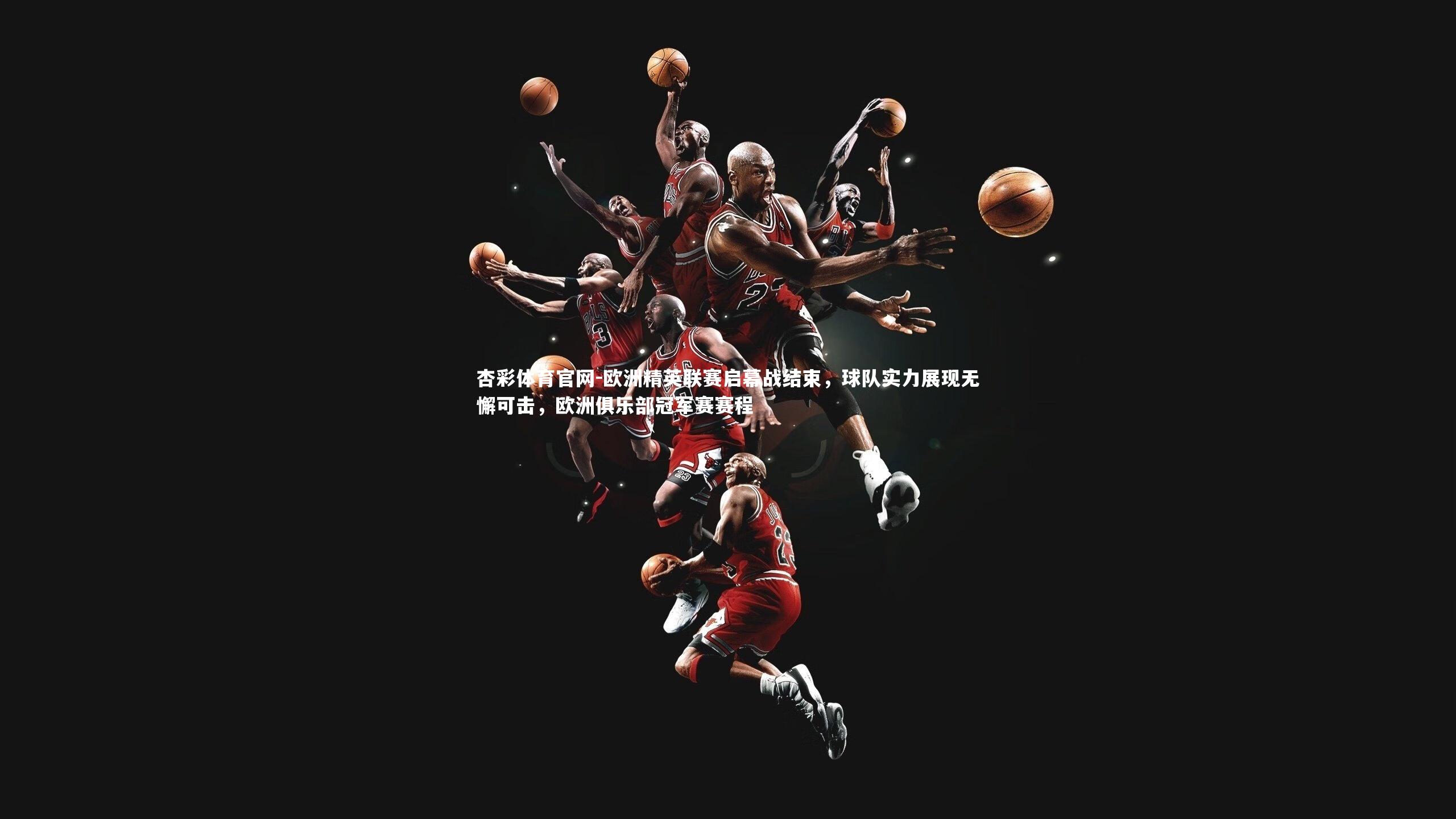 欧洲精英联赛启幕战结束,球队实力展现无懈可击,欧洲俱乐部冠军赛赛程