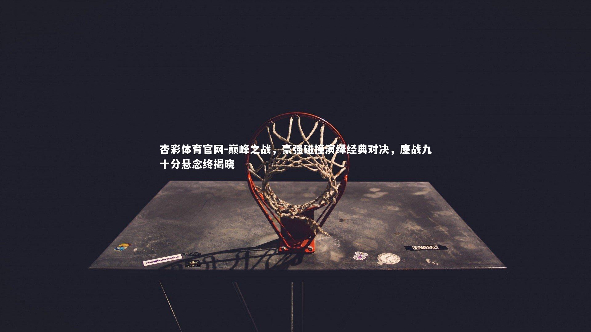 巅峰之战，豪强碰撞演绎经典对决，鏖战九十分悬念终揭晓