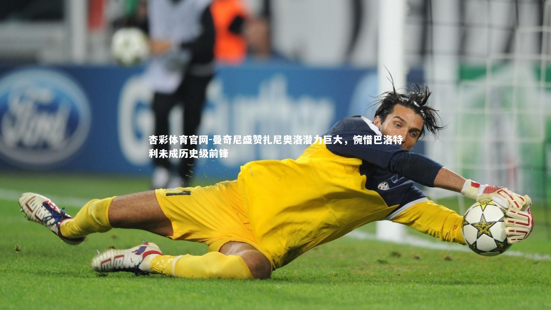 曼奇尼盛赞扎尼奥洛潜力巨大,惋惜巴洛特利未成历史级前锋