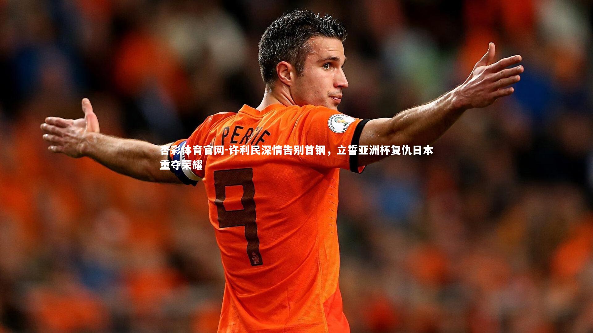 许利民深情告别首钢，立誓亚洲杯复仇日本重夺荣耀