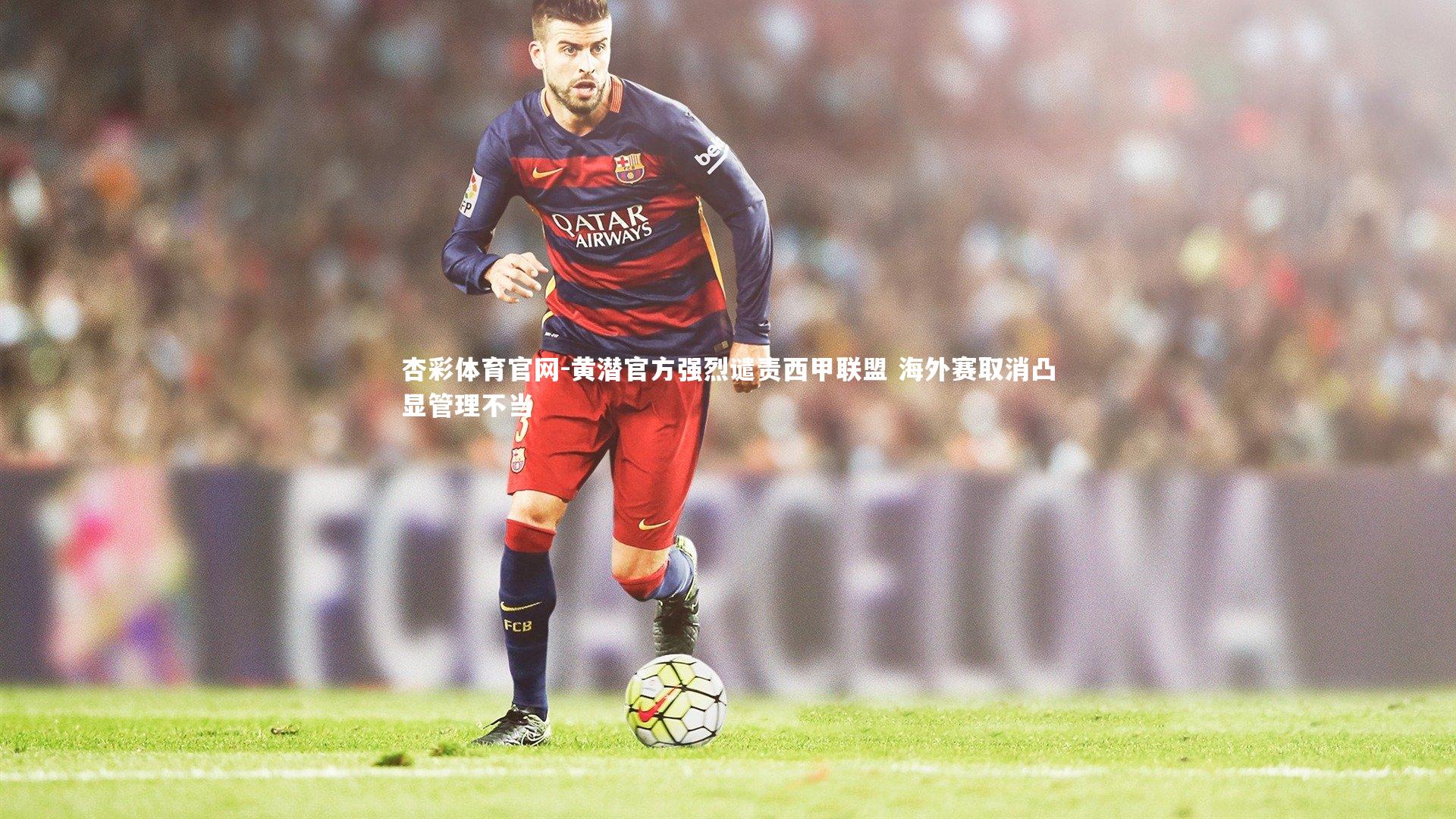 黄潜官方强烈谴责西甲联盟 海外赛取消凸显管理不当