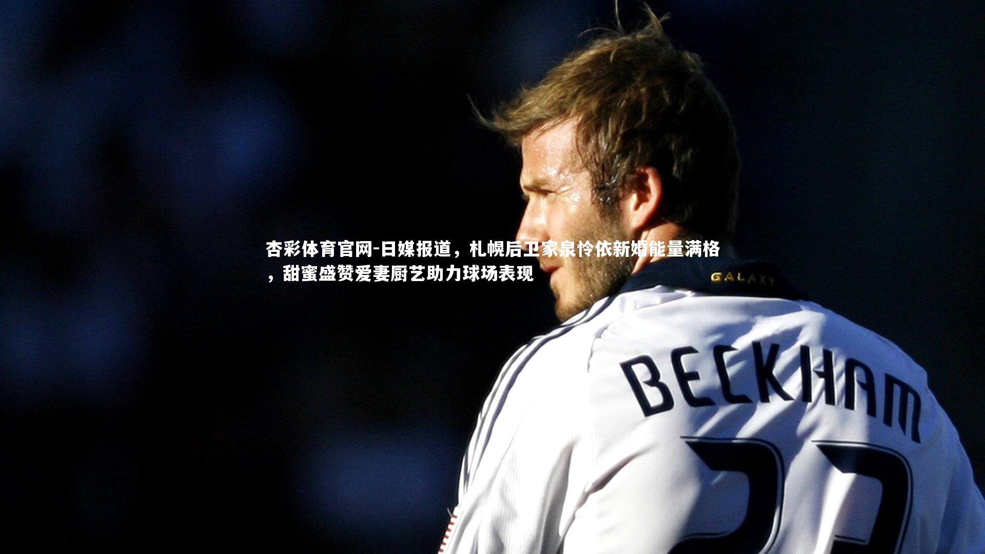 日媒报道，札幌后卫家泉怜依新婚能量满格，甜蜜盛赞爱妻厨艺助力球场表现