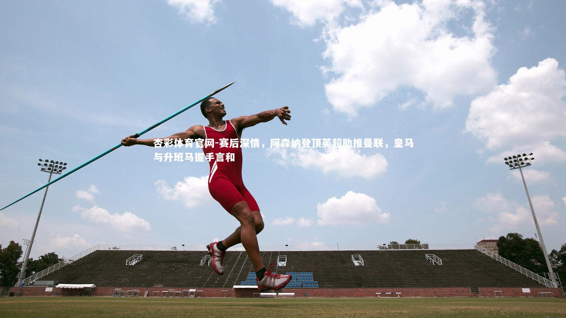 赛后深情，阿森纳登顶英超助推曼联，皇马与升班马握手言和