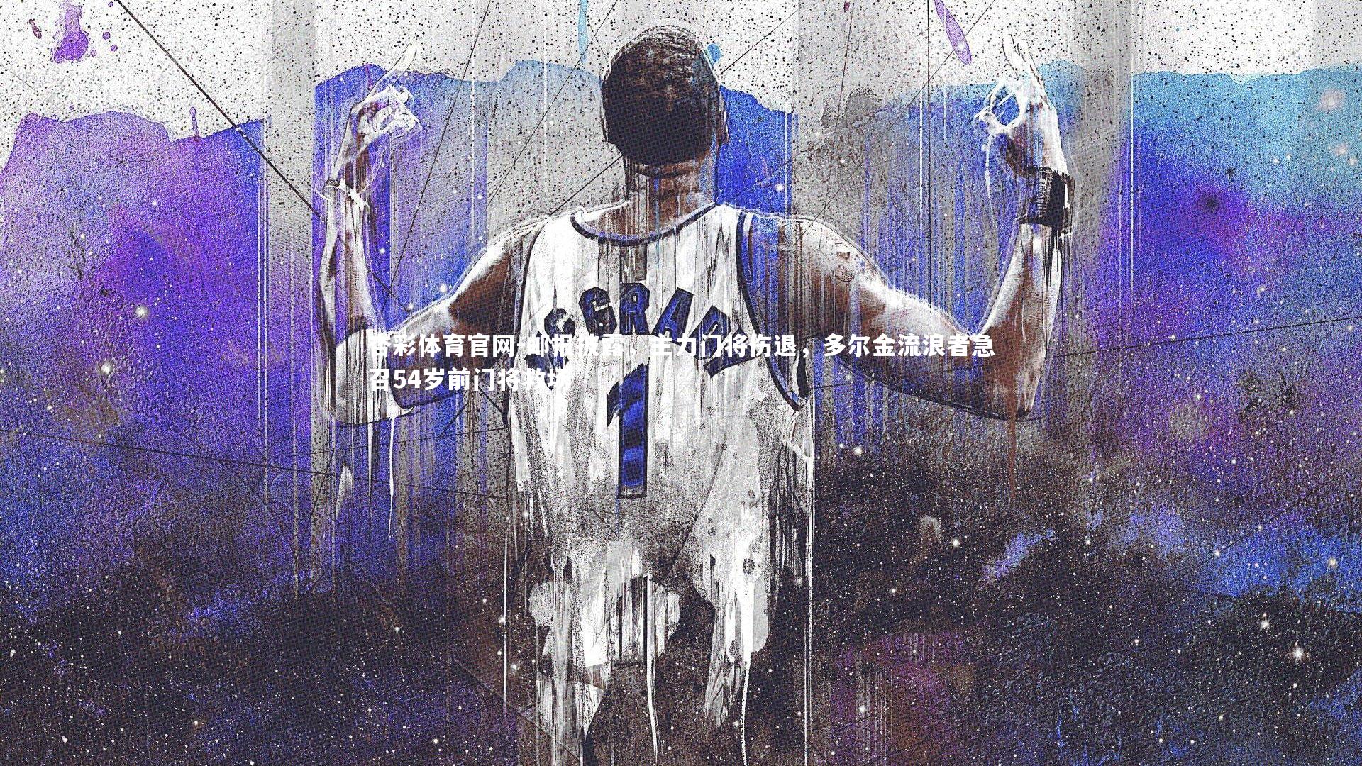 邮报披露，主力门将伤退，多尔金流浪者急召54岁前门将救场