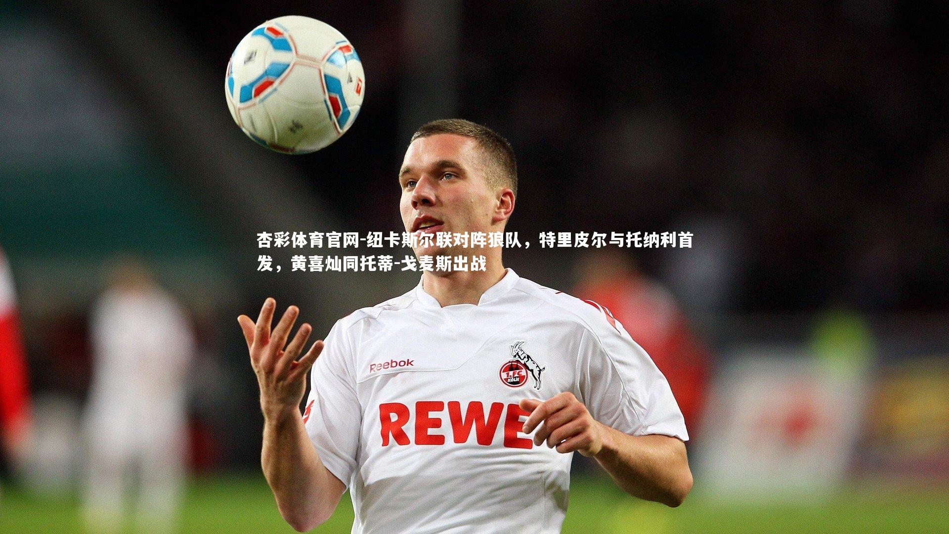 纽卡斯尔联对阵狼队，特里皮尔与托纳利首发，黄喜灿同托蒂-戈麦斯出战