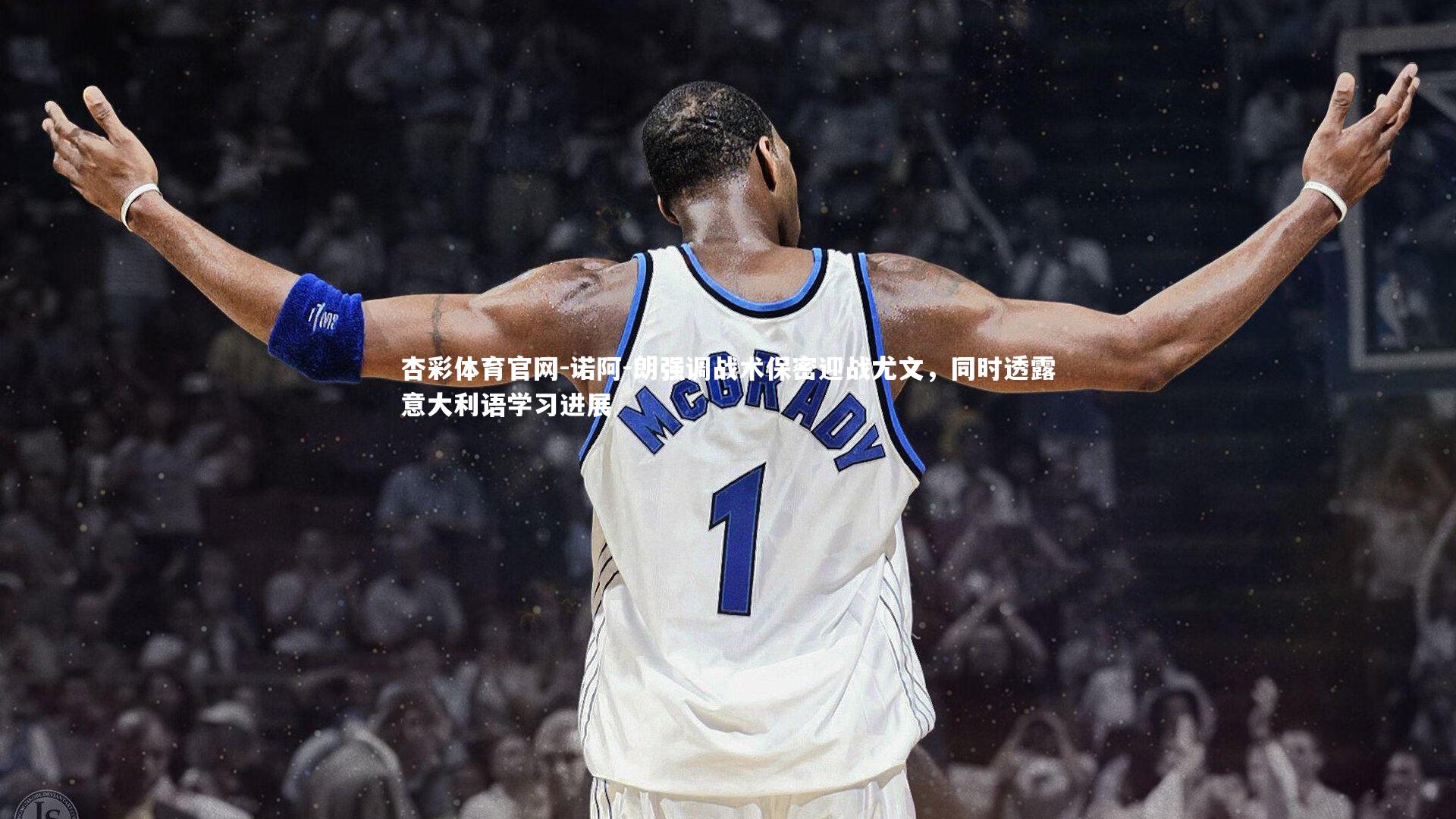 诺阿-朗强调战术保密迎战尤文，同时透露意大利语学习进展